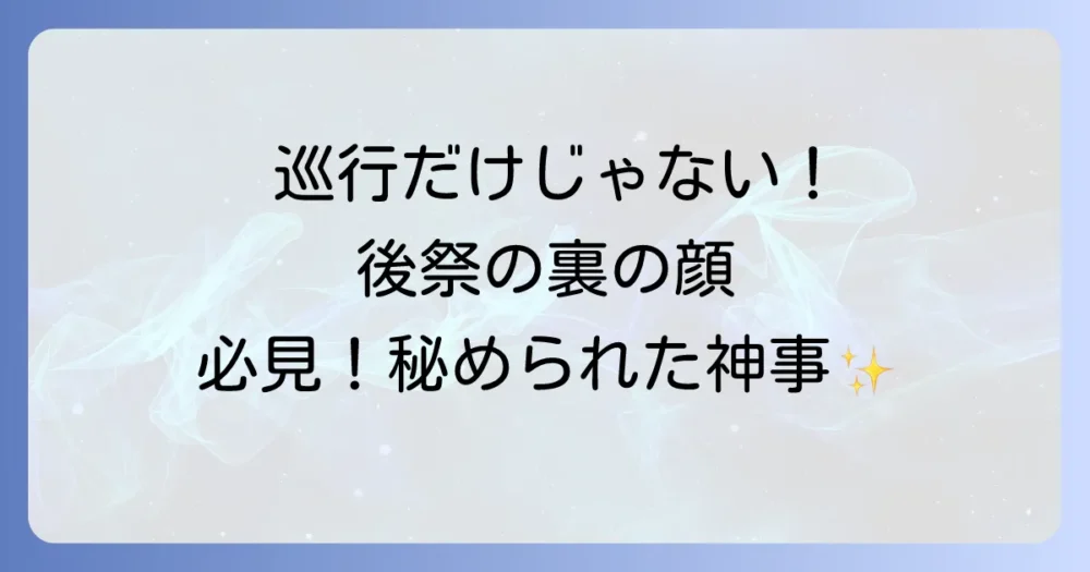 まだまだある!後祭期間中の見逃せない神事・イベント