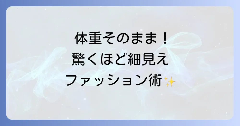 今すぐ実践!体重を変えずに細く見せるファッション術