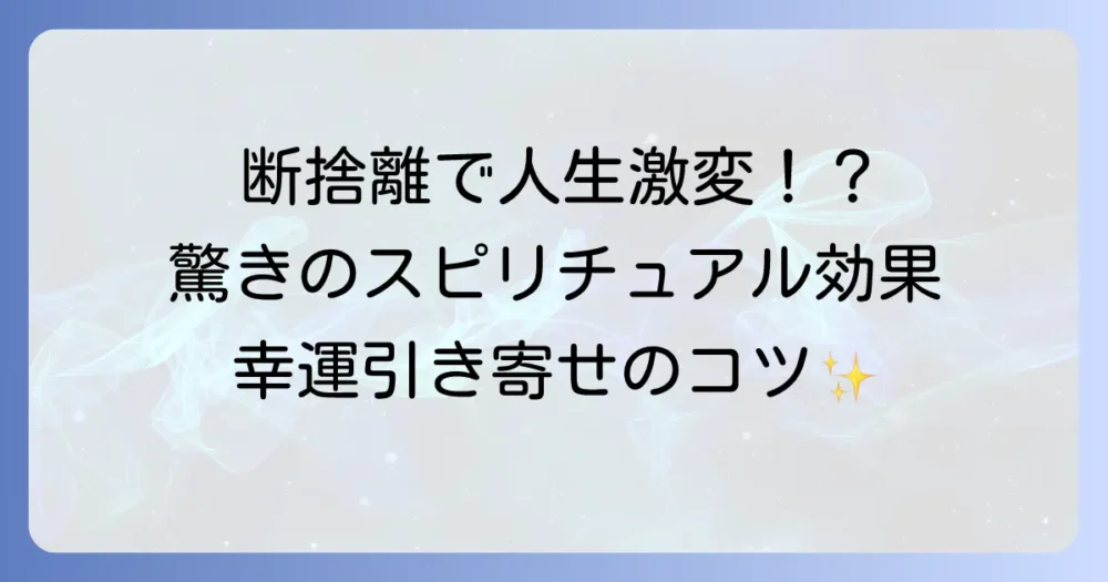 断捨離がもたらす驚きのスピリチュアル効果
