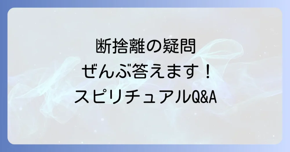 急に断捨離したくなる時に関するよくある質問