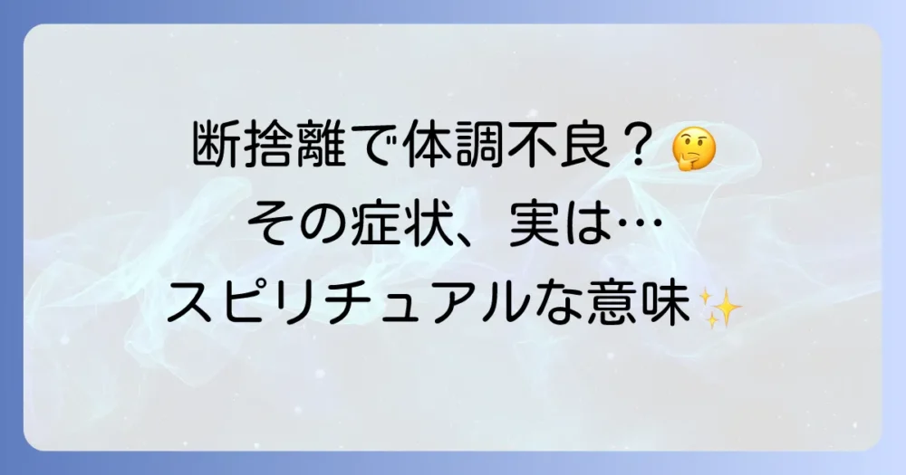 【症状別】断捨離でよくある体調不良とスピリチュアルな意味