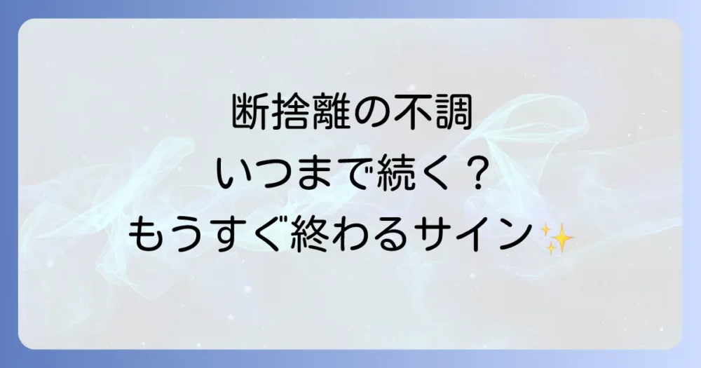 断捨離による体調不良(好転反応)はいつまで続く?