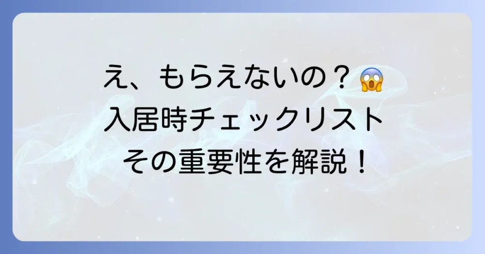 なぜ?入居時チェックリストをもらえない理由と重要性