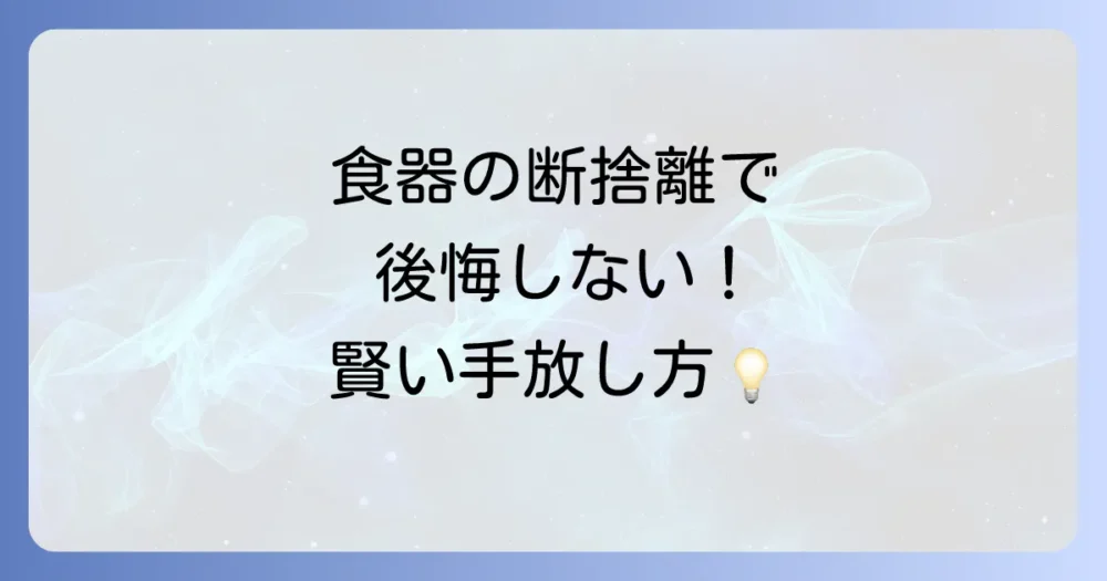食器の断捨離で後悔しない！捨てる基準と賢い手放し方【買取・寄付・処分】
