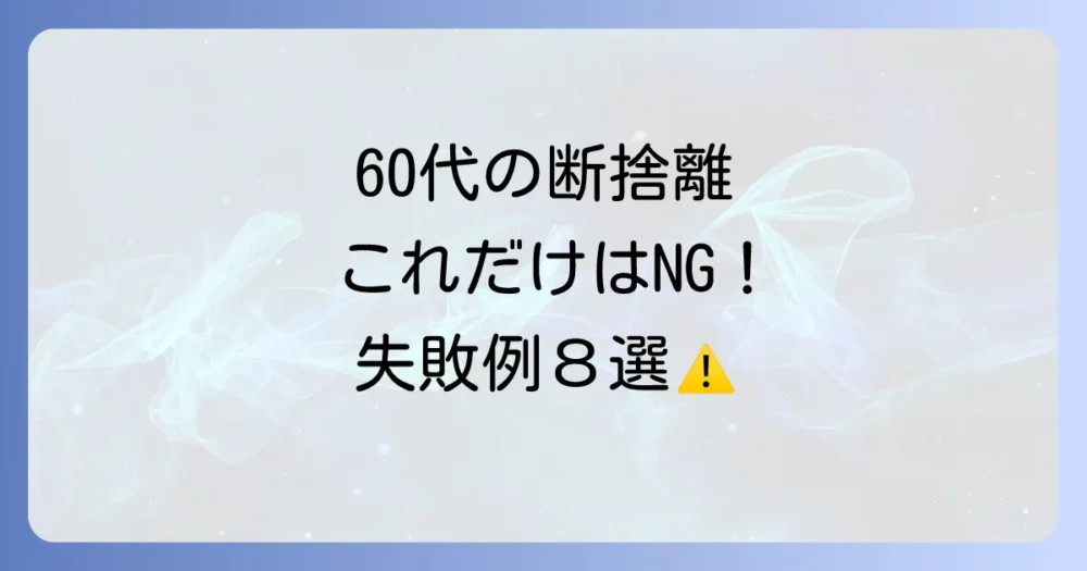 【危険】60代がしてはいけない断捨離8つのこと