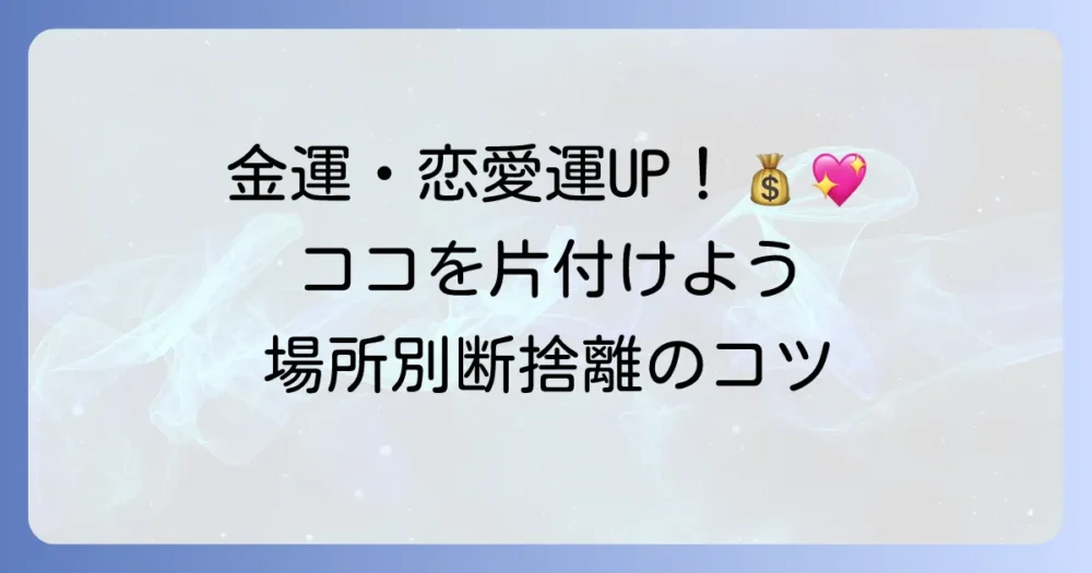 【場所別】特に運気アップに効果的な断捨離ポイント