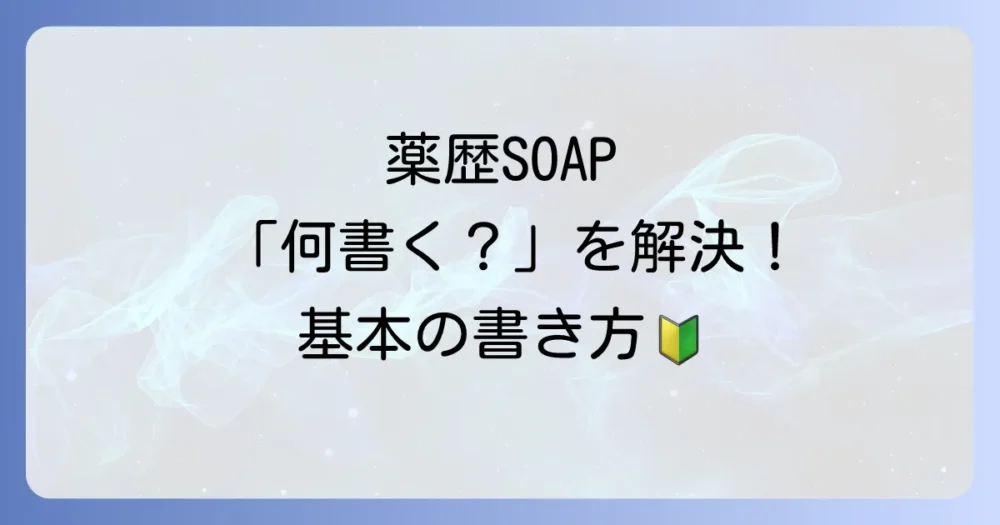 薬歴のSOAP形式とは？基本の書き方をおさらい