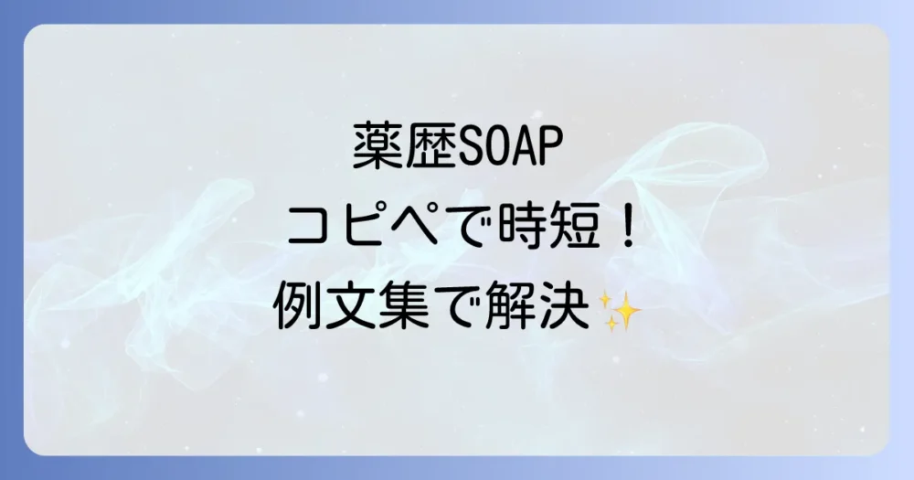 【コピペOK】疾患・状況別！薬歴SOAPの定型文・例文集