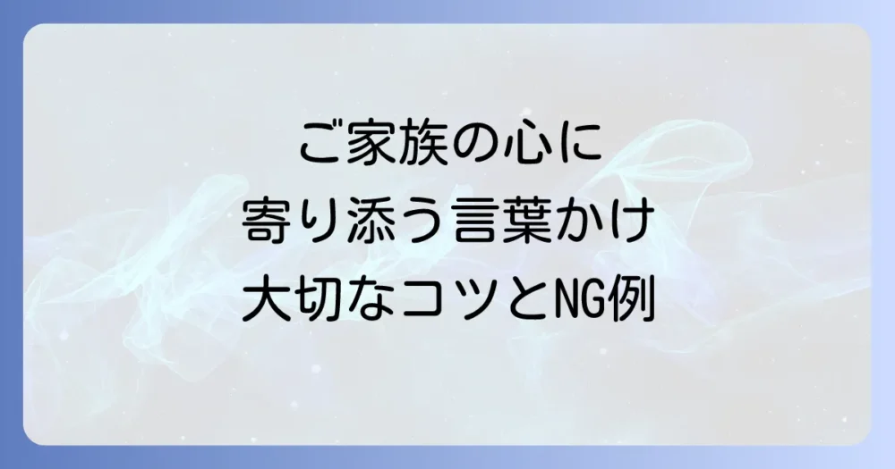ご家族への寄り添い方と言葉かけのポイント