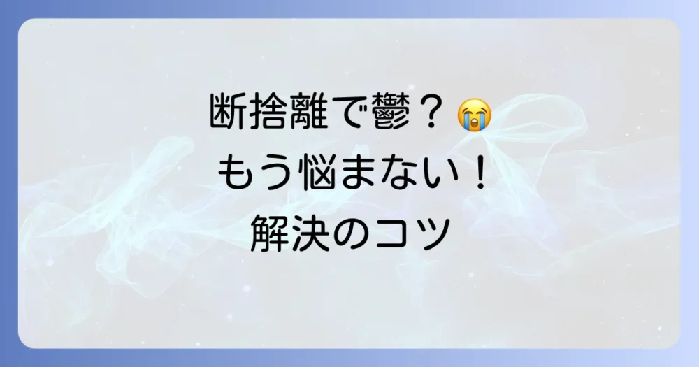 断捨離で鬱になるのはなぜ？5つの原因と辛い時の対処法、後悔しない進め方を徹底解説