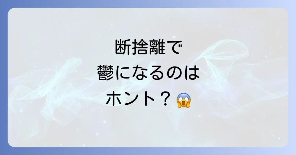 断捨離で鬱になることは本当にある?