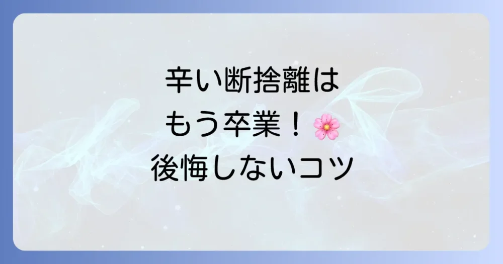 鬱にならない!後悔しない断捨離の進め方とコツ