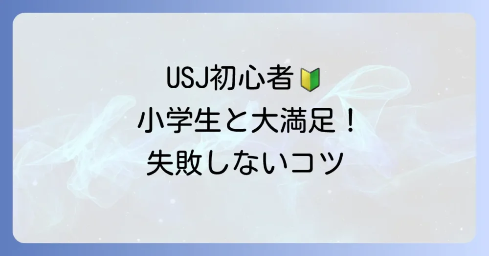 USJ初心者の小学生も大満足！失敗しない楽しみ方を徹底解説