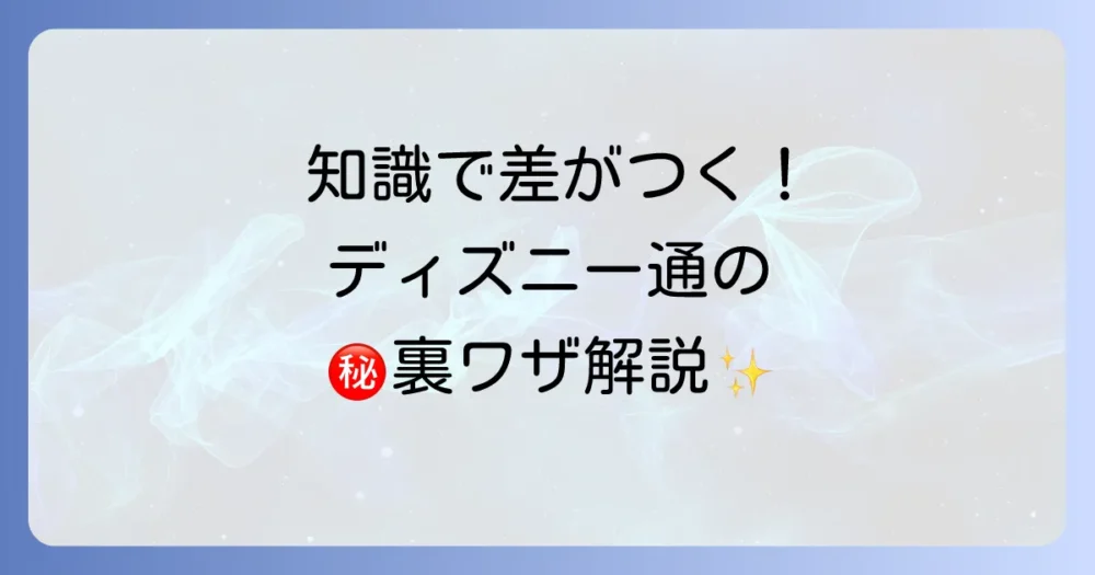 【知識で差がつく】ディズニーランド通になるための豆知識
