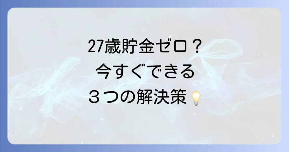 27歳で貯金がない…そんなあなたが今すぐやるべきこと