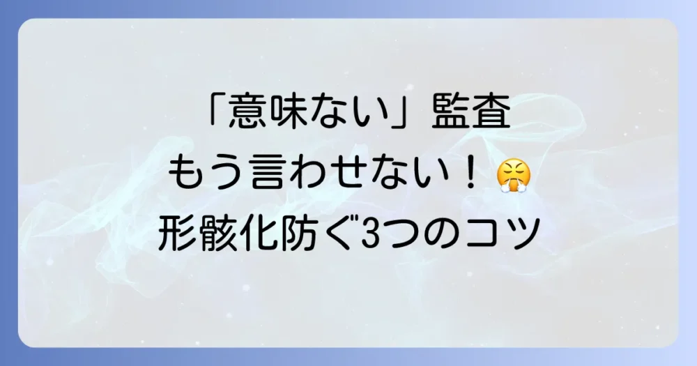 「意味ない」と言わせない!内部監査チェックリストの形骸化を防ぐ3つのコツ