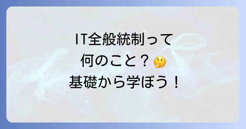 IT全般統制(ITGC)とは?まずはおさらい