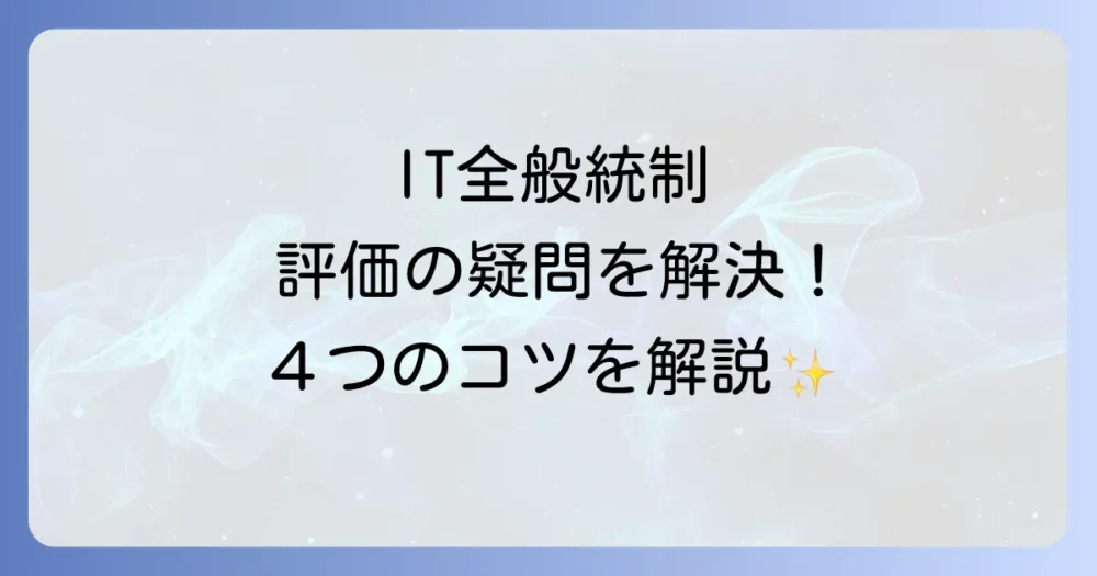 IT全般統制チェックリスト【4つの構成要素】評価のポイント