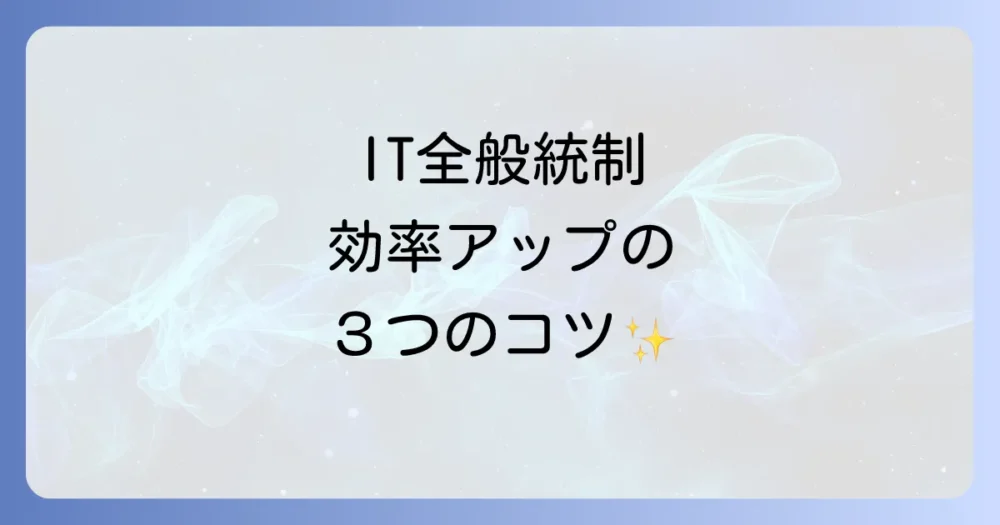 IT全般統制の負担を軽減!効率化の3つのコツ