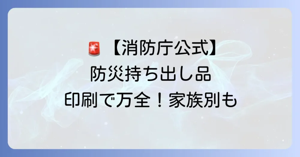 【消防庁公式】非常用持ち出し品チェックシート｜印刷してすぐ使える！家族構成別の必需品も完全網羅