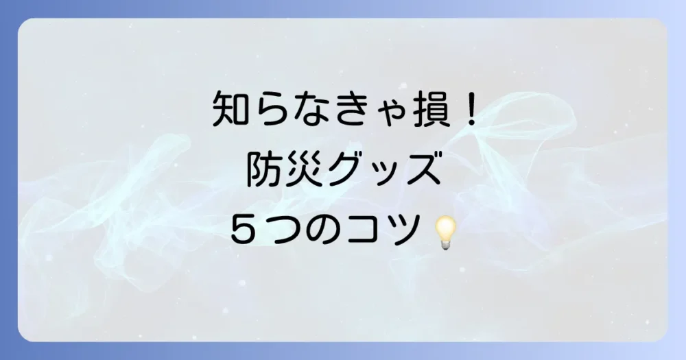 防災のプロが教える!非常用持ち出し品を準備・管理する5つのコツ