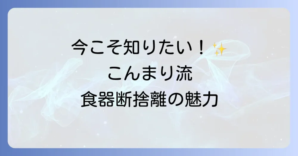 なぜ今、こんまり流の食器断捨離が注目されるのか？
