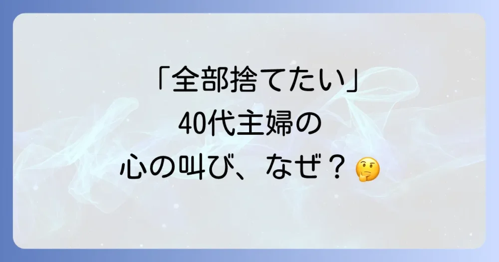 40代主婦が「全部捨てたい」と感じる心理とは?