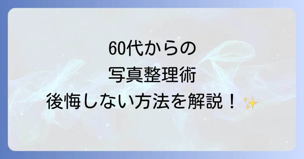 【保存版】60代からの写真断捨離!後悔しないための全手順