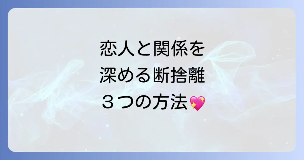 恋人ができた後の断捨離で関係を長続きさせるコツ