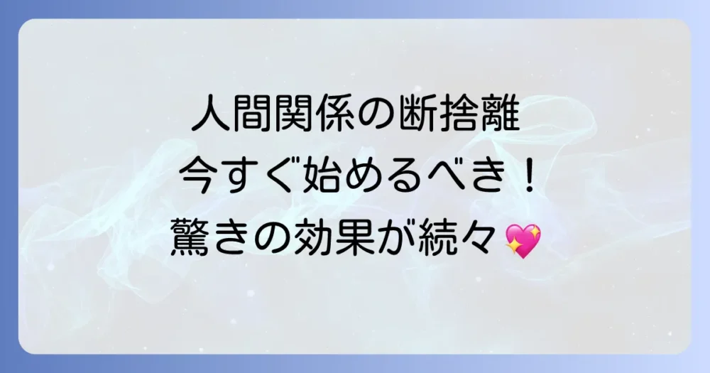 なぜ今、人間関係の断捨離が必要なのか？