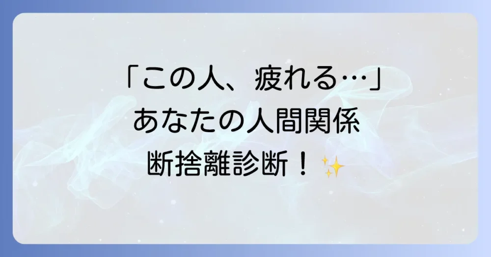 【診断】あなたが断捨離すべき人間関係とは？