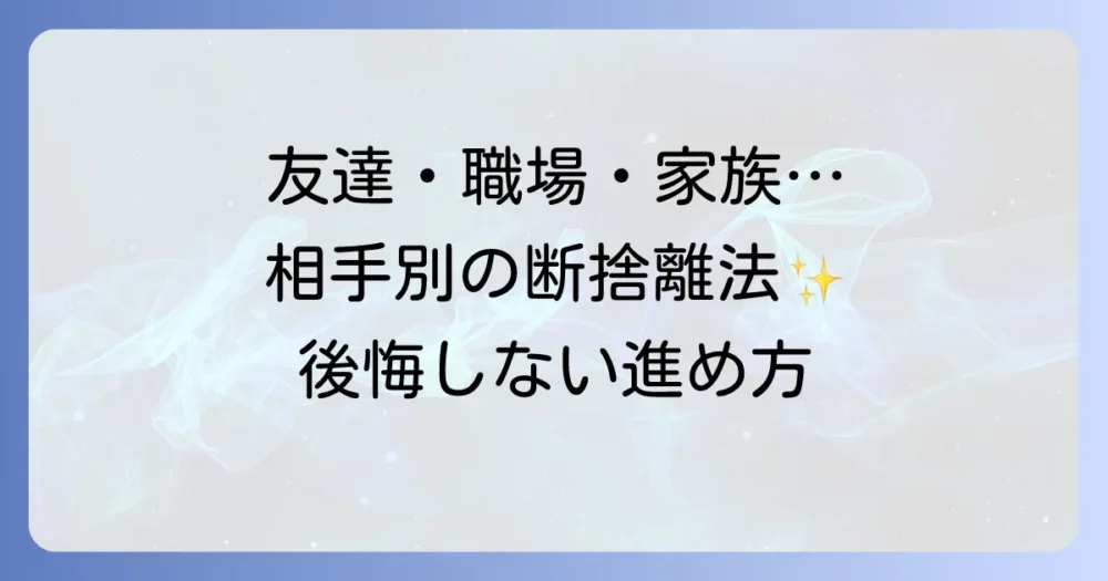 【相手別】人間関係の断捨離の進め方と注意点