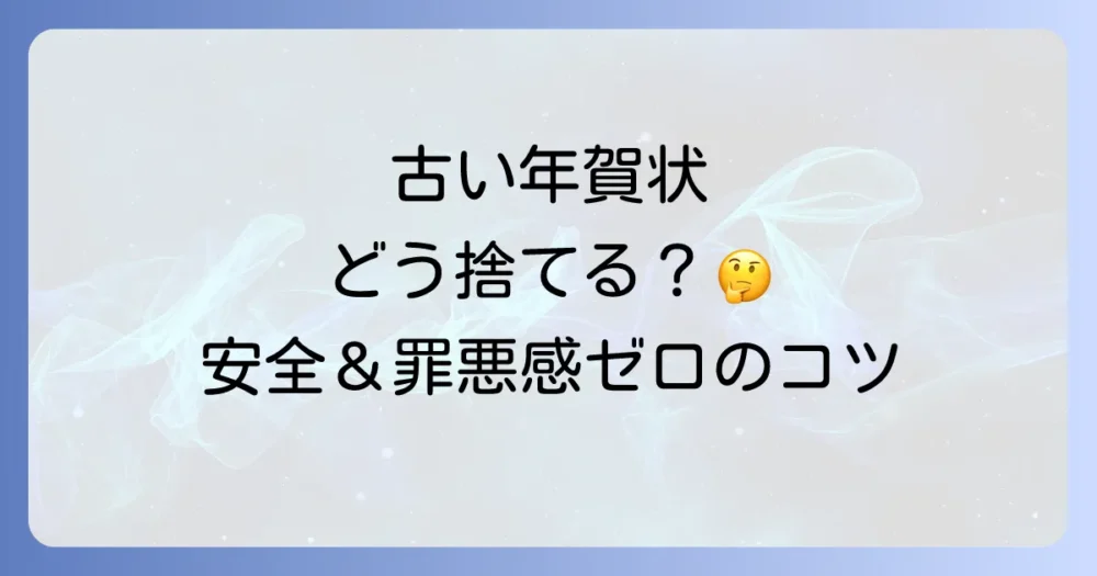 古い年賀状の断捨離、どうしてる？安全な捨て方とスッキリ手放す方法を解説