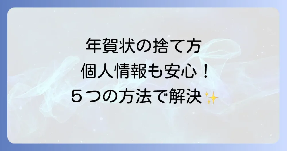 個人情報を完全に守る!古い年賀状の安全な捨て方【5つの方法】