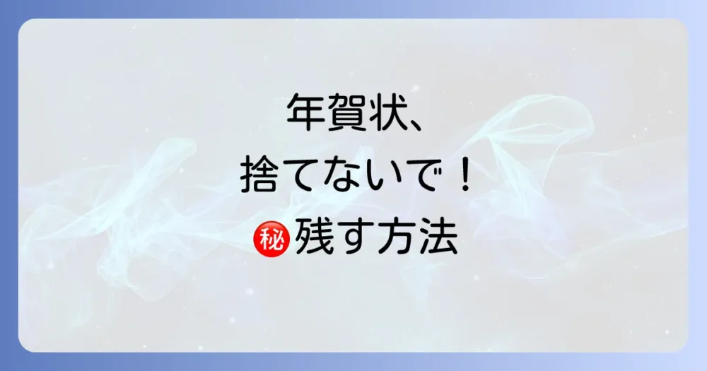 「捨てる」だけじゃない!思い出として年賀状を残す賢い方法