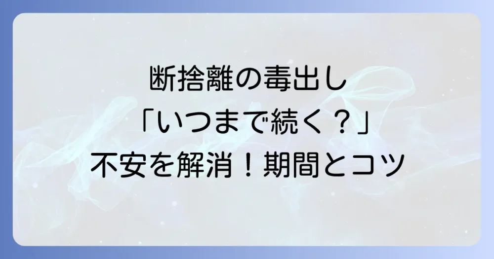 断捨離の毒出しはいつまで続く?つらい期間の目安