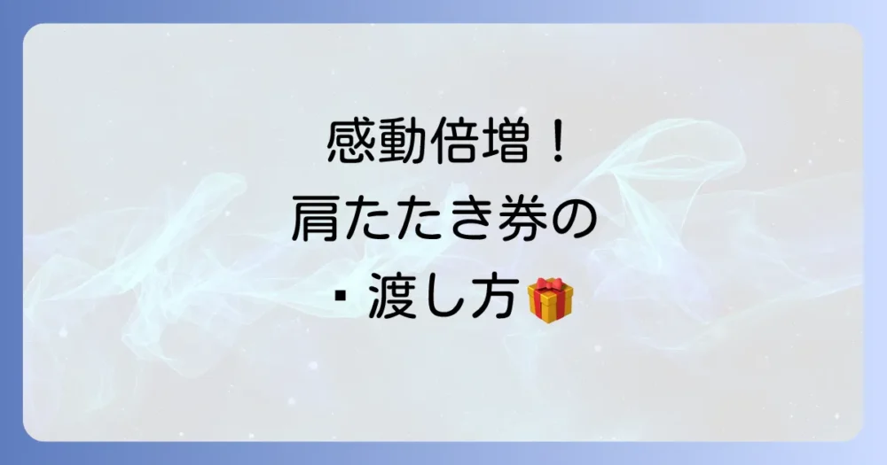 もっと感謝が伝わる!肩たたき券を渡すときの工夫