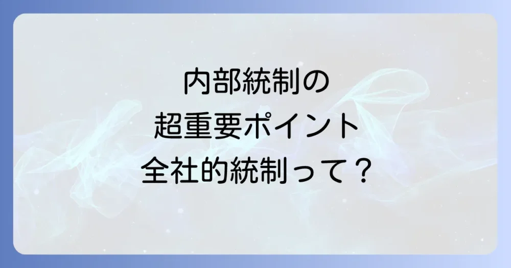 内部統制と全社的統制の基本を理解しよう