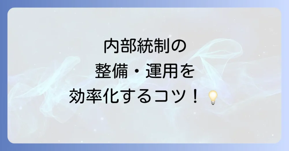 効率的に内部統制を整備・運用するためのヒント