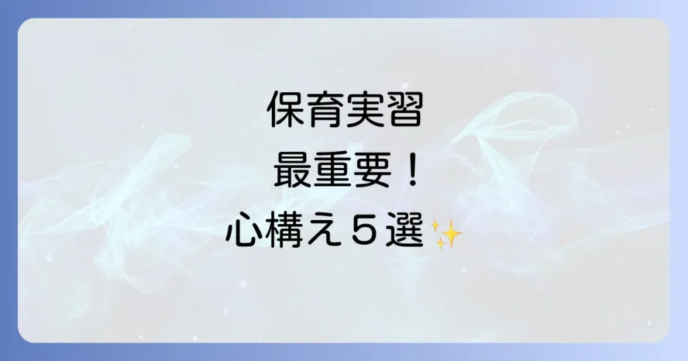 保育実習に臨む上での最も大切な心構え5選