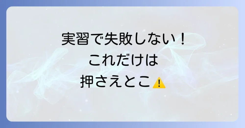 実習で失敗しないために!知っておくべき注意点