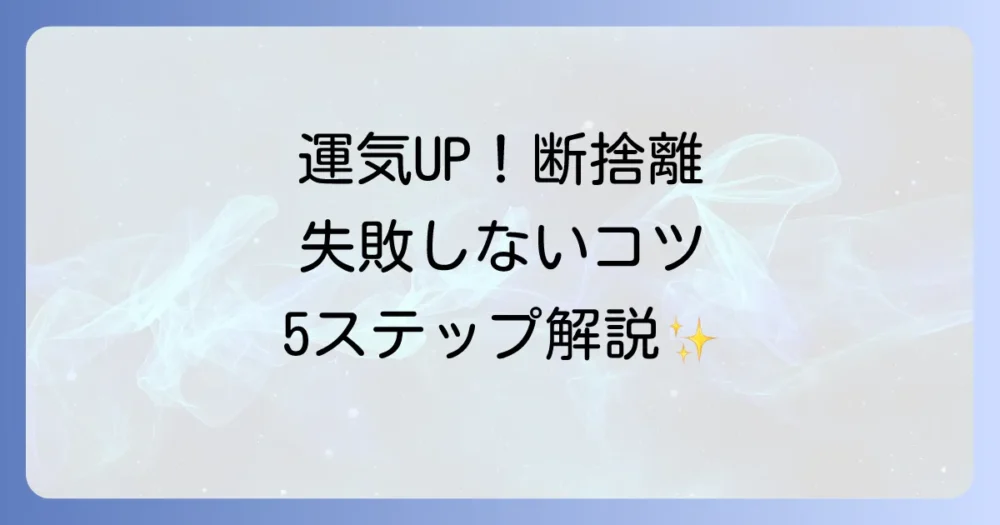 失敗しない！運気が動き出す断捨離の正しい進め方【5ステップ】