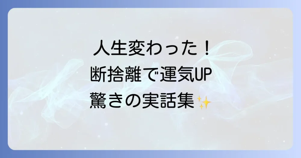 【体験談】断捨離で運気が動き出した！人生が変わったエピソード集