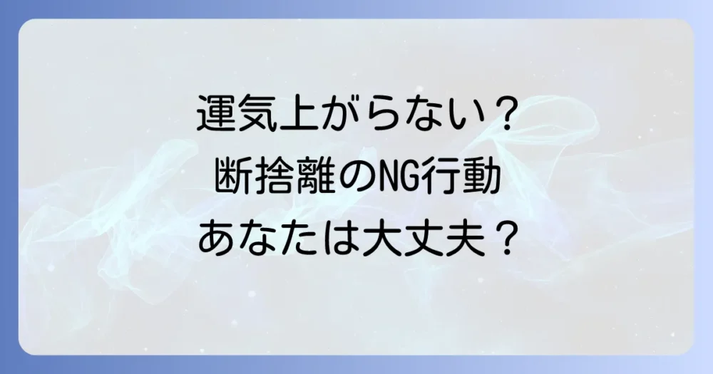 断捨離しても運気が上がらない？考えられる原因と対処法