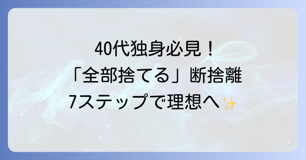 【実践編】40代独身女性のための「全部捨てる」断捨離7ステップ