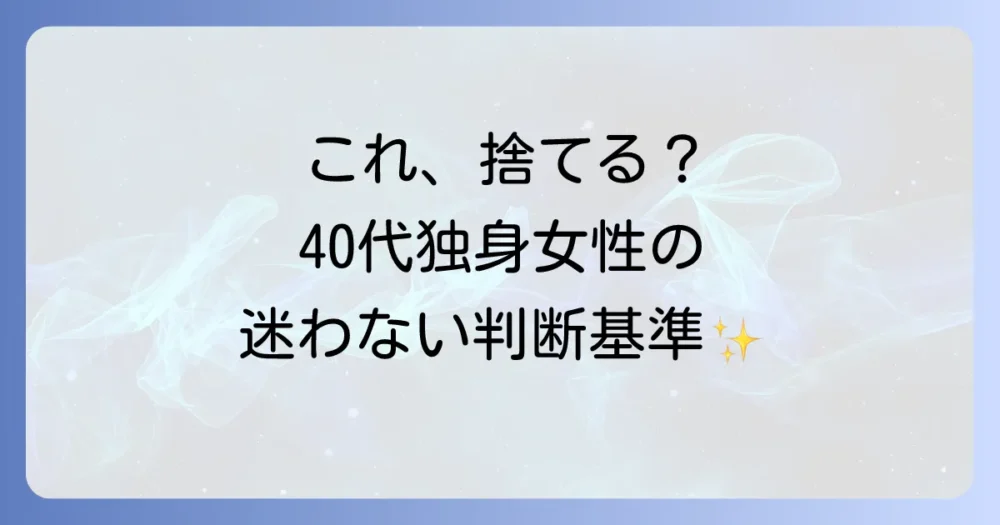 【カテゴリー別】捨てる？残す？40代独身女性のための判断基準