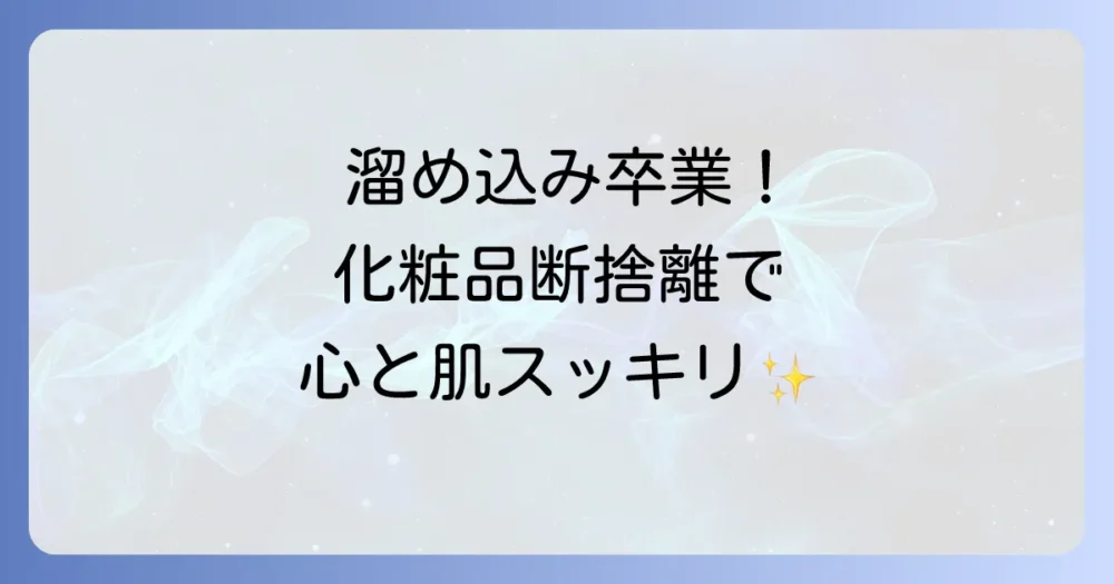 化粧品断捨離で心もスッキリ！後悔しない捨て方の基準から収納術まで徹底解説