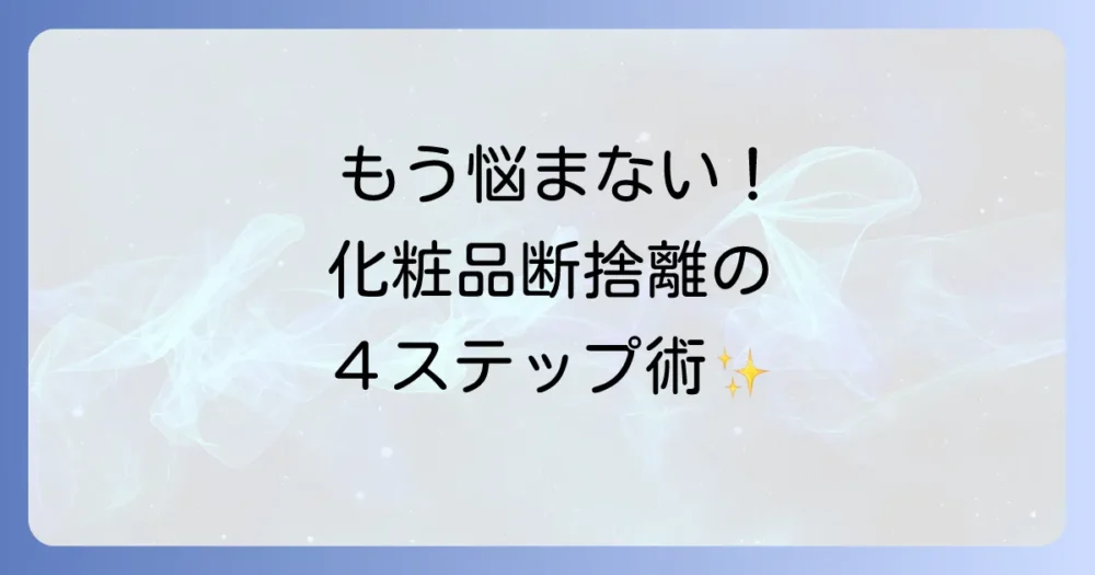 初心者でも簡単!化粧品断捨離の4ステップ