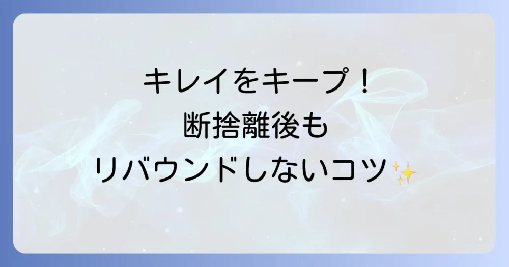 キレイをキープ!断捨離後にリバウンドしないためのコツ