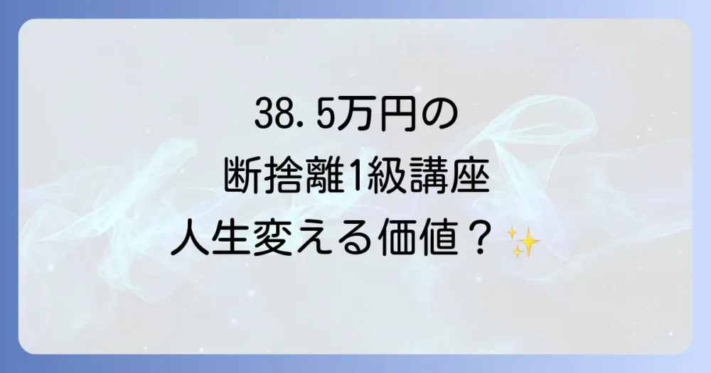 なぜ38.5万円？費用に見合う断捨離検定1級講座の価値とは
